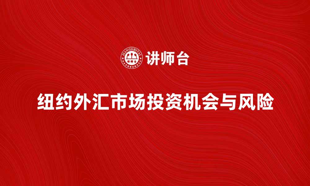文章纽约外汇市场的投资机会与风险分析的缩略图