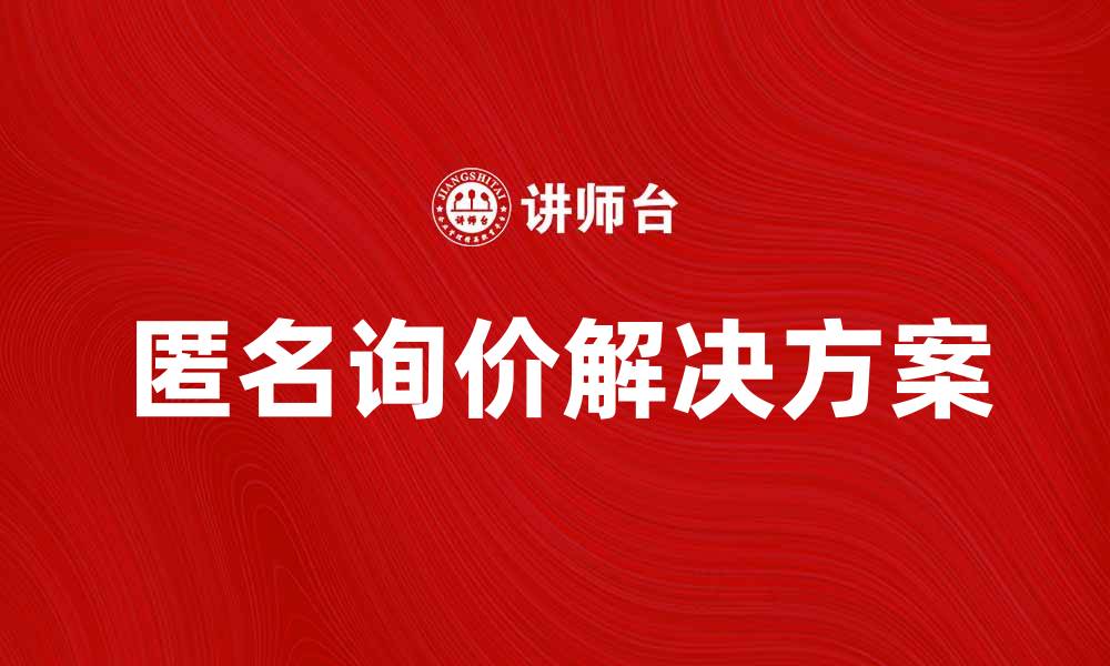 文章提升企业采购效率的匿名询价解决方案的缩略图