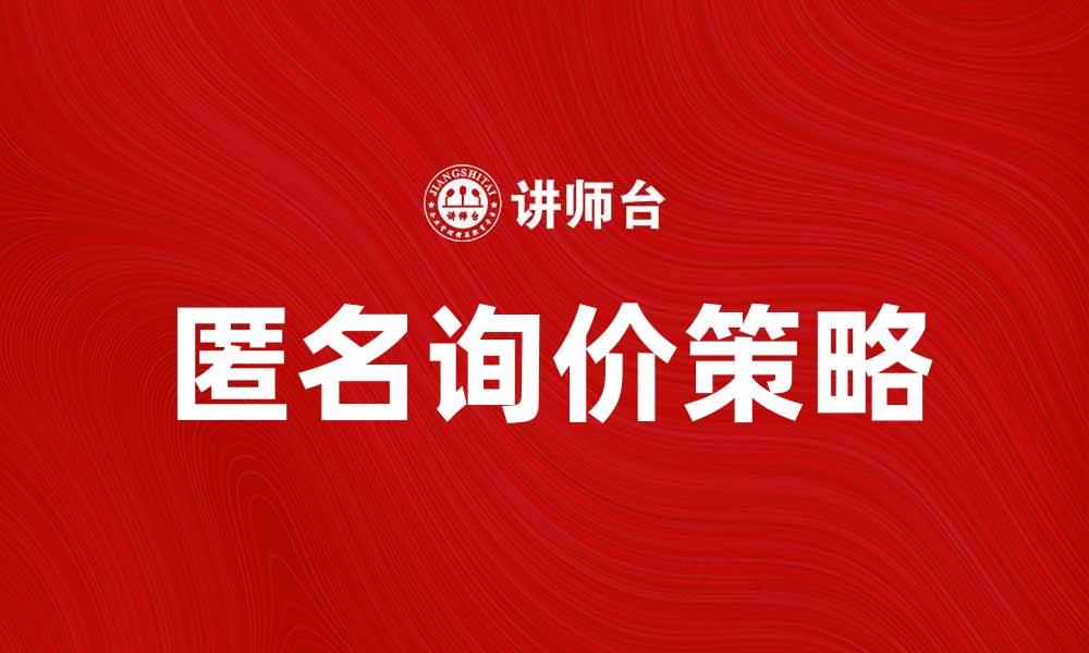 文章匿名询价助力企业获取精准报价方案的缩略图