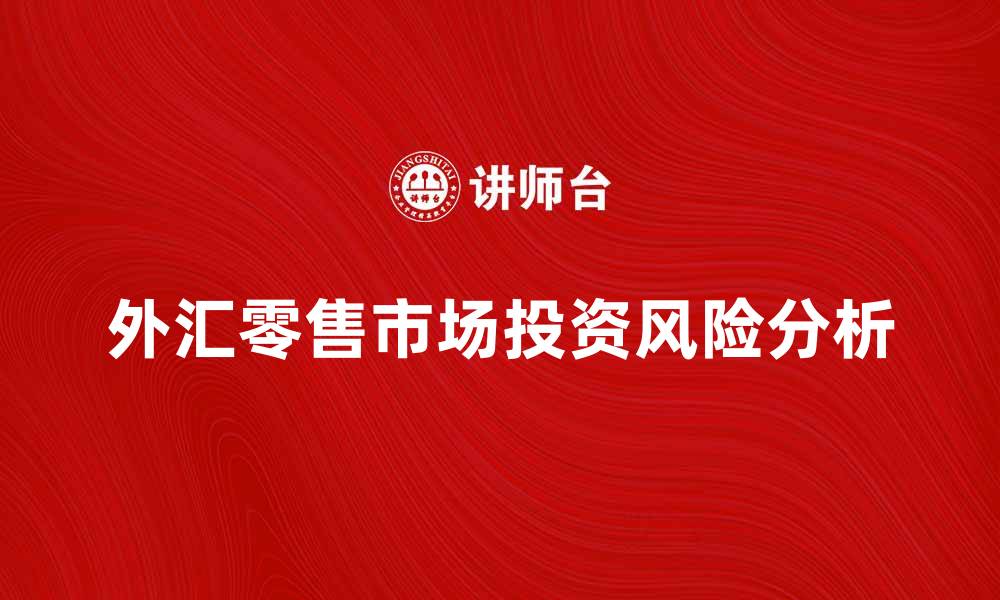 文章外汇零售市场的投资机会与风险解析的缩略图