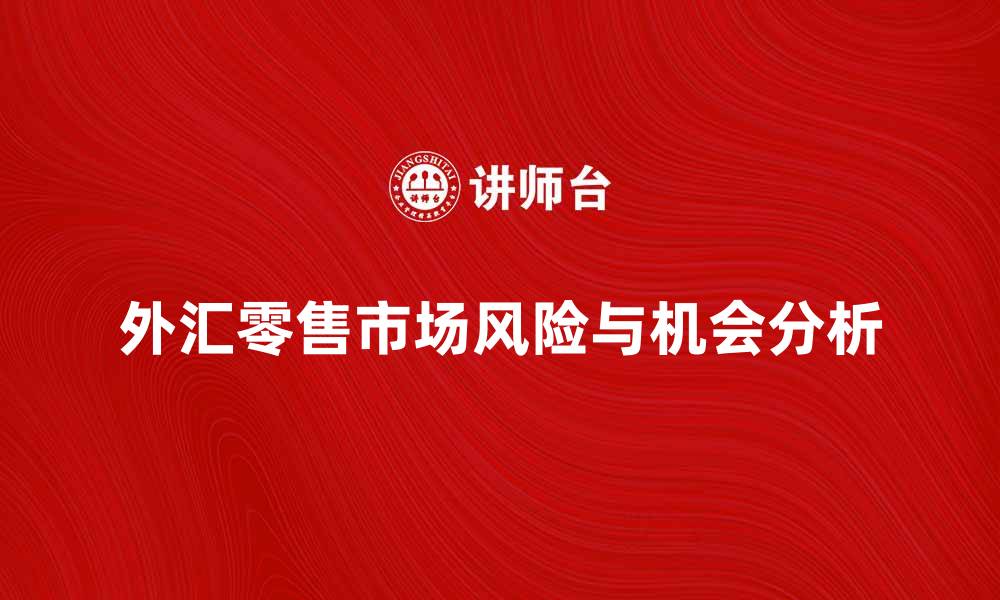 文章外汇零售市场的投资机会与风险分析的缩略图