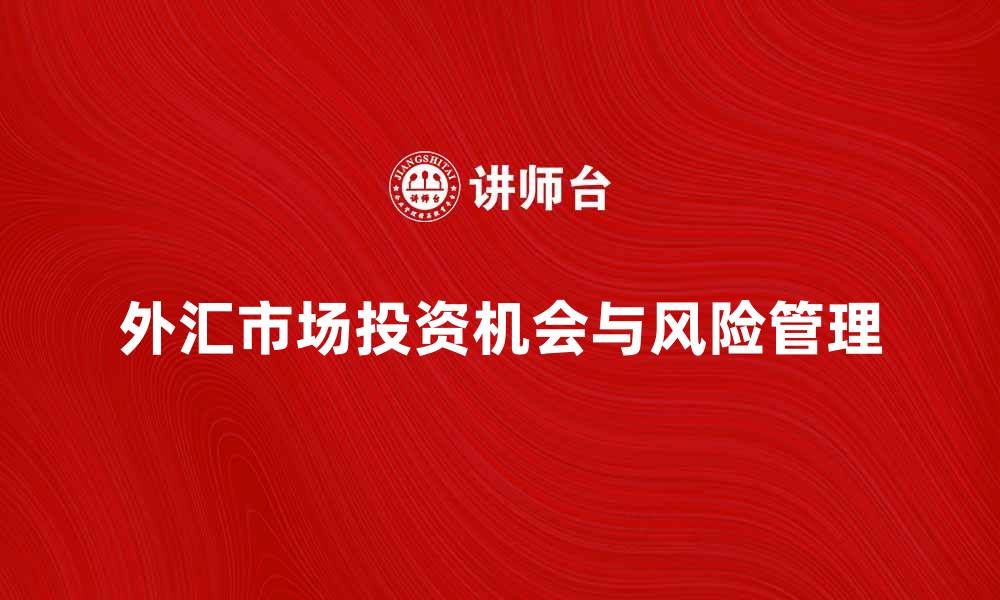 文章外汇批发市场：如何把握投资机会与风险管理的缩略图