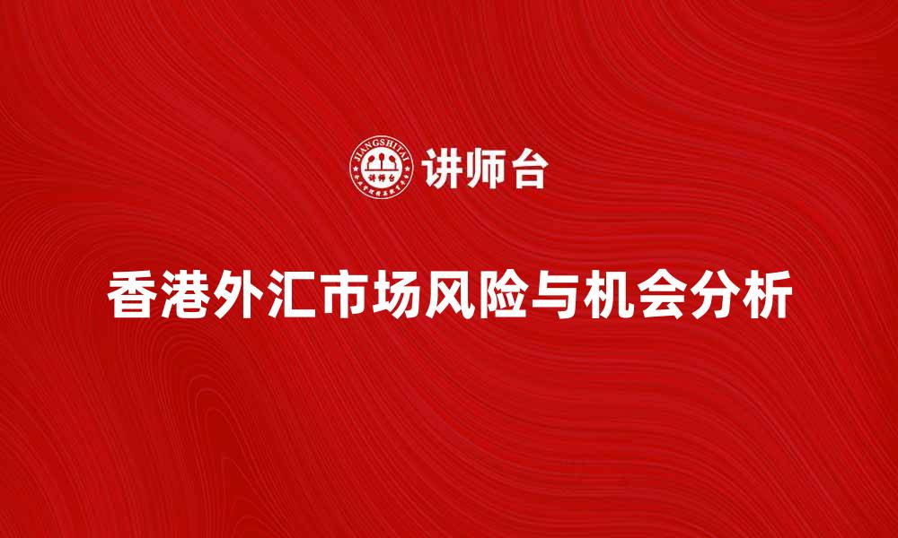 文章香港外汇市场：投资机会与风险分析指南的缩略图