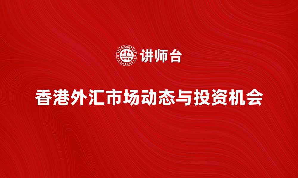 文章香港外汇市场的最新动态与投资机会解析的缩略图
