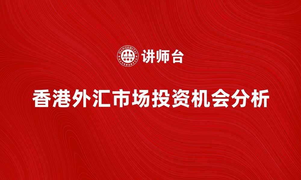 文章香港外汇市场发展趋势与投资机会分析的缩略图
