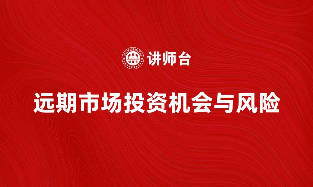 文章探秘远期市场的投资机会与风险解析的缩略图