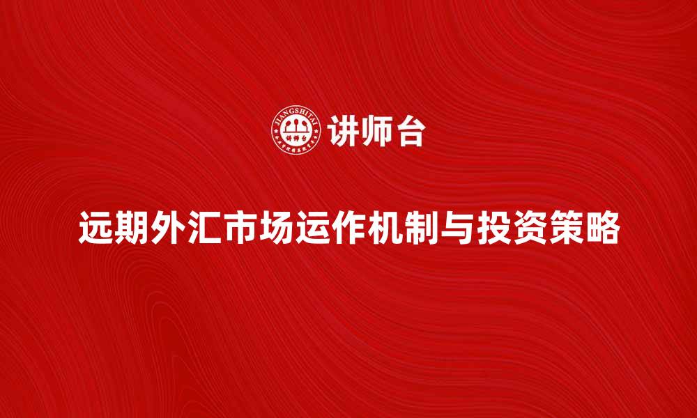 远期外汇市场运作机制与投资策略