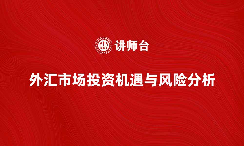文章探索有形外汇市场的投资机遇与风险分析的缩略图