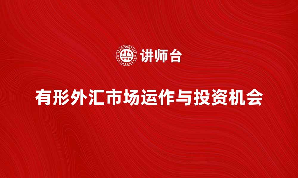 文章探索有形外汇市场的运作与投资机会的缩略图