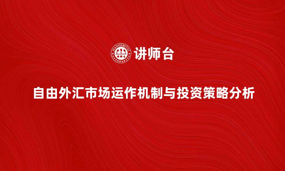 自由外汇市场运作机制与投资策略分析