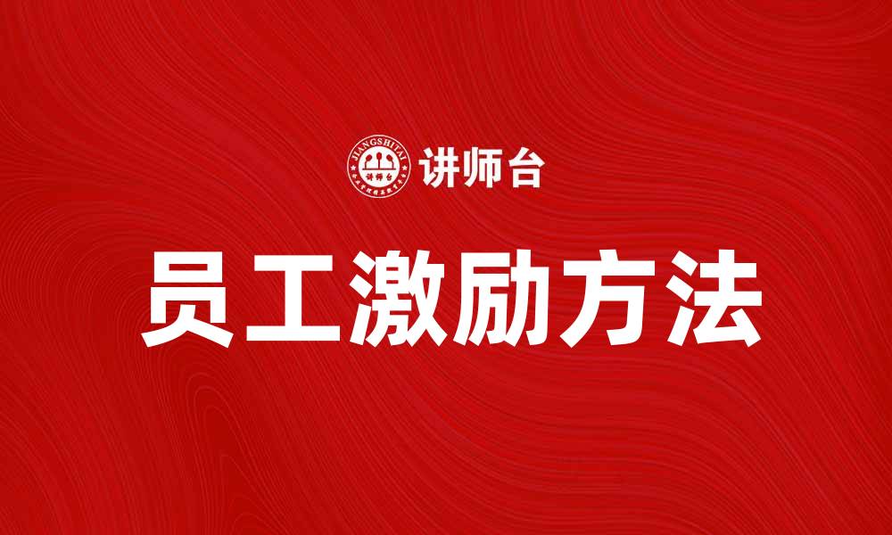 文章激励员工的有效方法与实践分享的缩略图