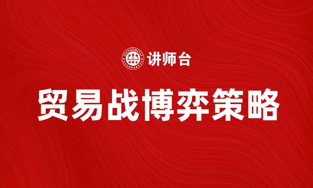 文章贸易战博弈论：如何在国际竞争中取得优势的缩略图