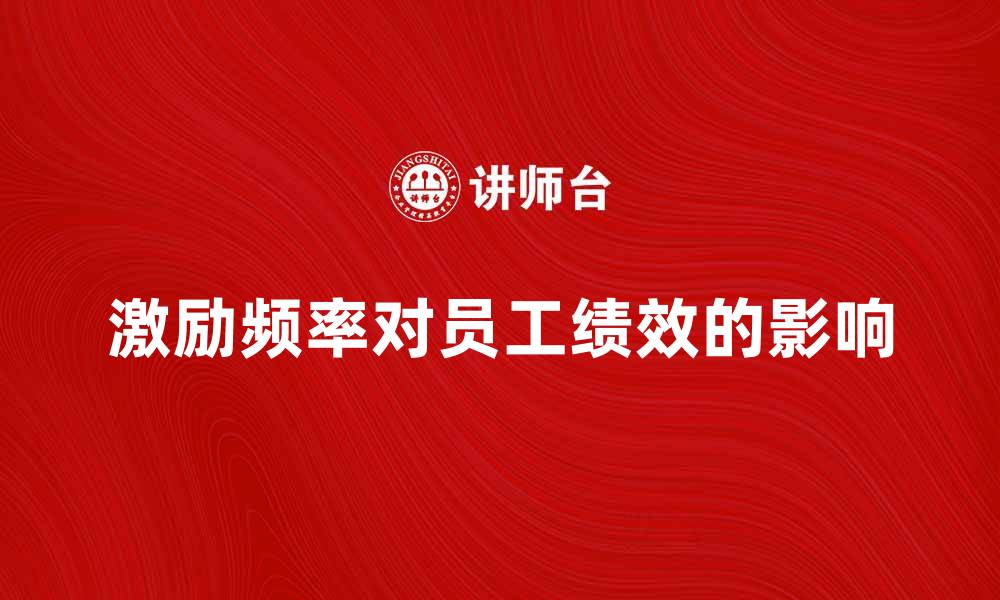 文章激励频率对员工绩效提升的影响分析的缩略图