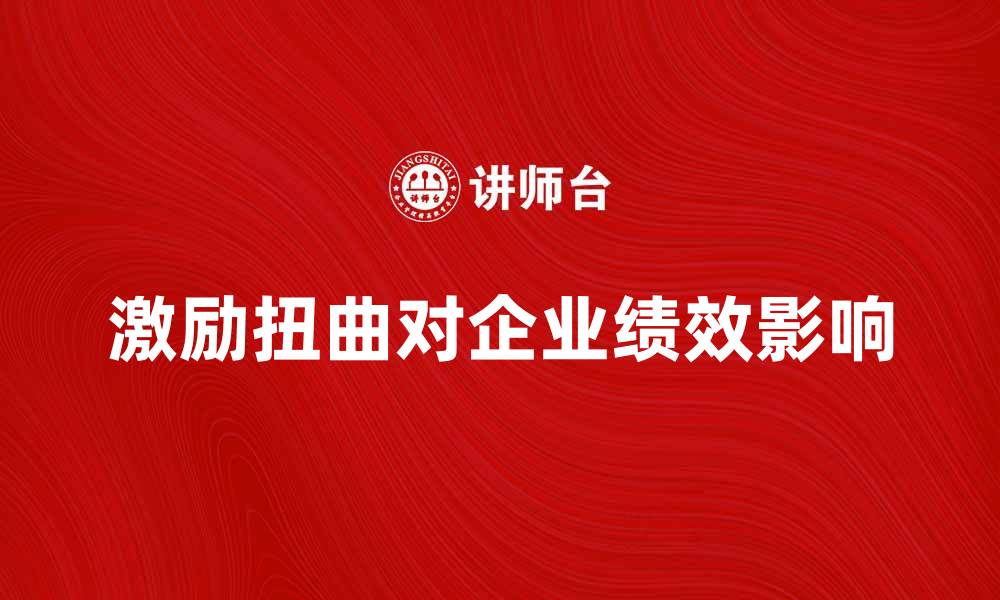 文章激励扭曲对企业绩效的影响与应对策略的缩略图
