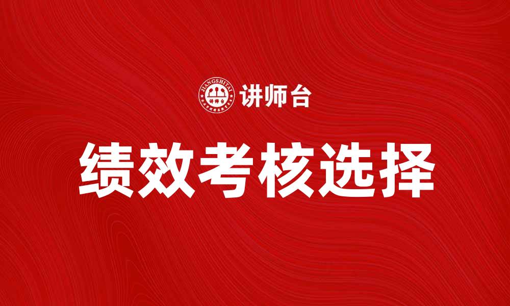 文章考核选择：如何有效提升员工绩效管理的缩略图