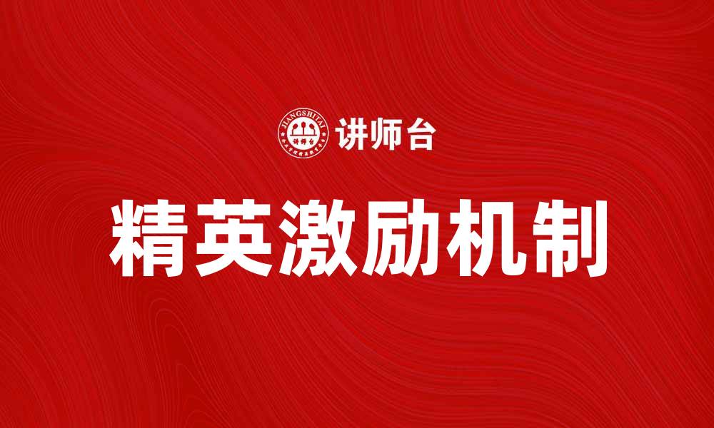 文章破解精英激励困局：企业发展的新策略与思考的缩略图