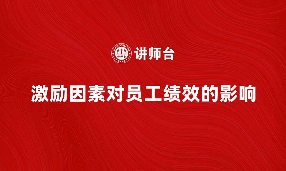 文章激励因素对员工绩效提升的重要性解析的缩略图