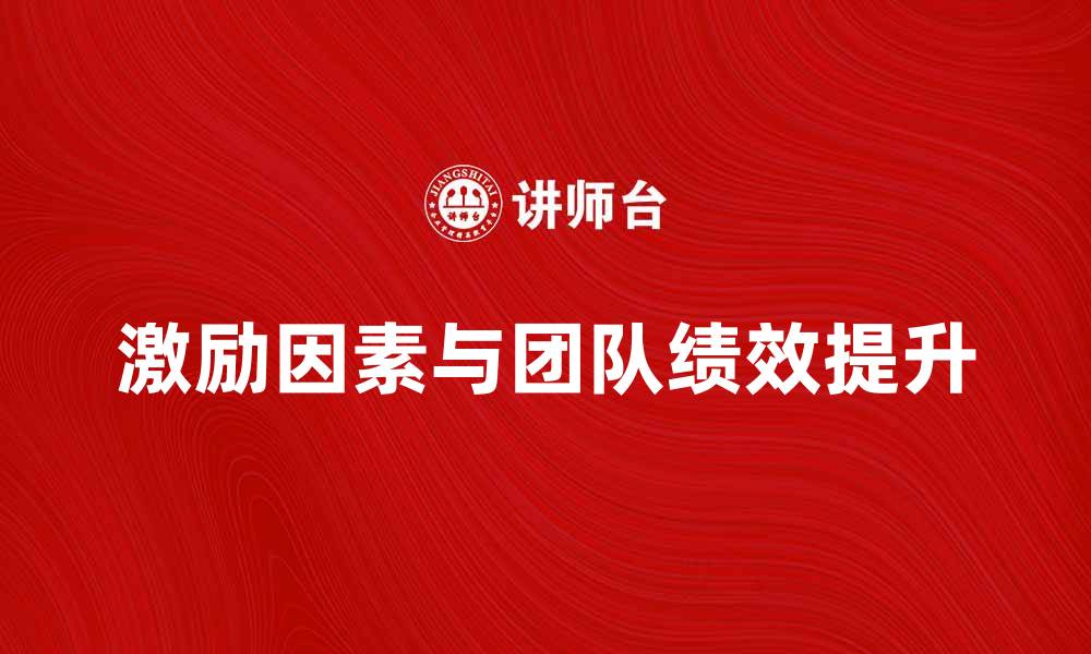 文章激励因素对团队绩效提升的关键作用分析的缩略图