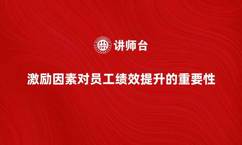 激励因素对员工绩效提升的重要性
