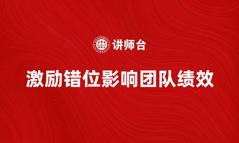 文章激励错位对团队绩效的影响与解决方案的缩略图