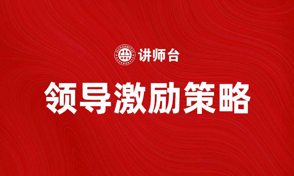 文章有效的领导激励策略提升团队士气与绩效的缩略图