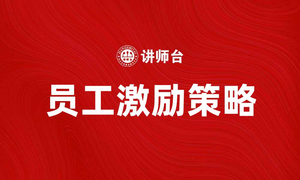 文章有效激励员工的最佳策略与实践分享的缩略图