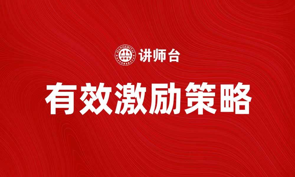 文章有效激励员工的最佳策略和实践分享的缩略图