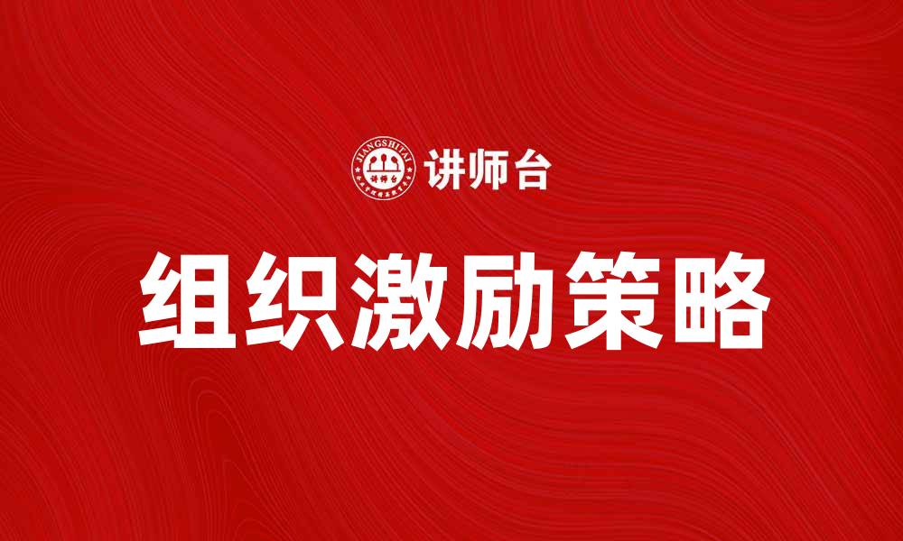 文章组织激励：提升团队士气与工作效率的有效策略的缩略图