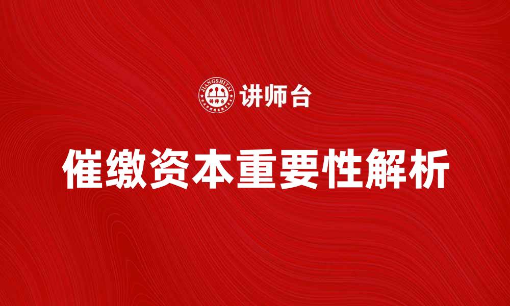 文章催缴资本的重要性与最佳实践解析的缩略图