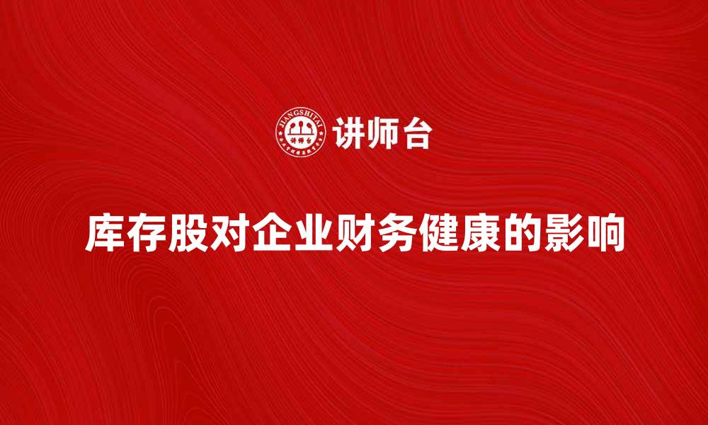 文章库存股对企业财务健康的重要影响解析的缩略图