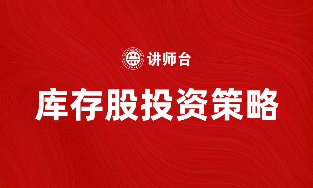 文章库存股投资策略：如何有效管理和利用库存股的缩略图