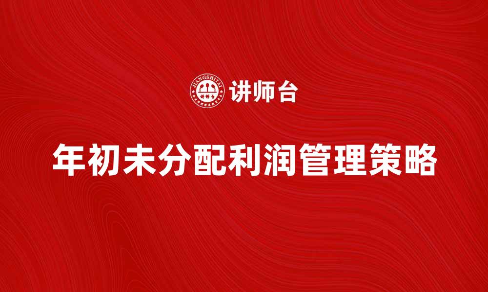 文章年初未分配利润的影响及管理策略分析的缩略图