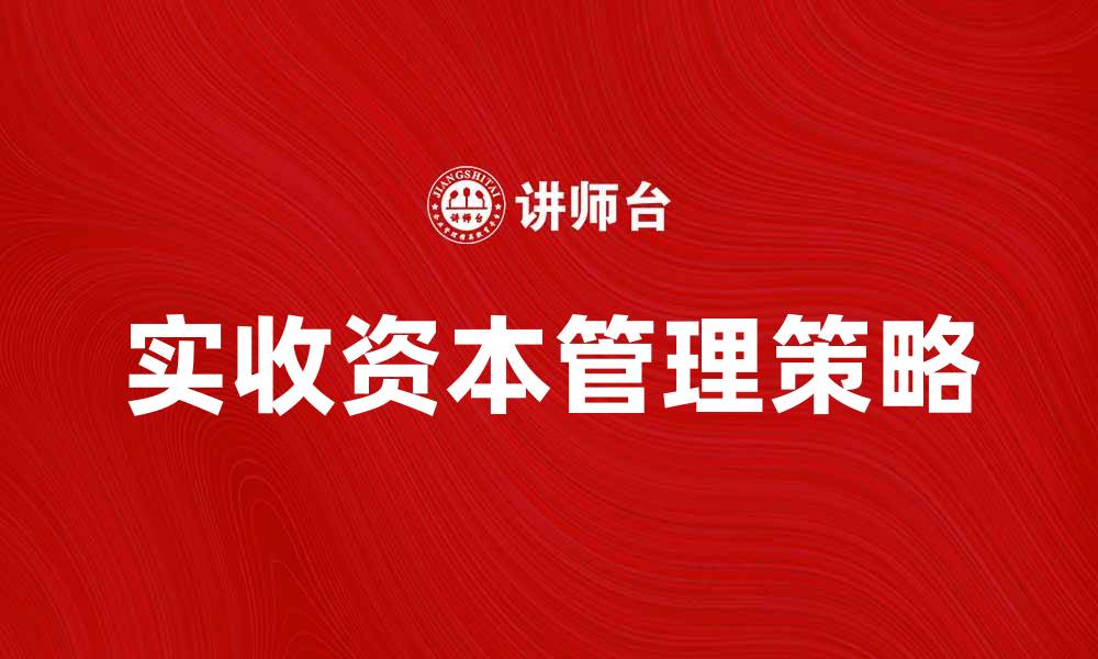 文章实收资本的重要性与管理策略解析的缩略图