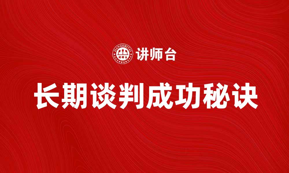文章长期谈判成功的秘诀与实用技巧分享的缩略图