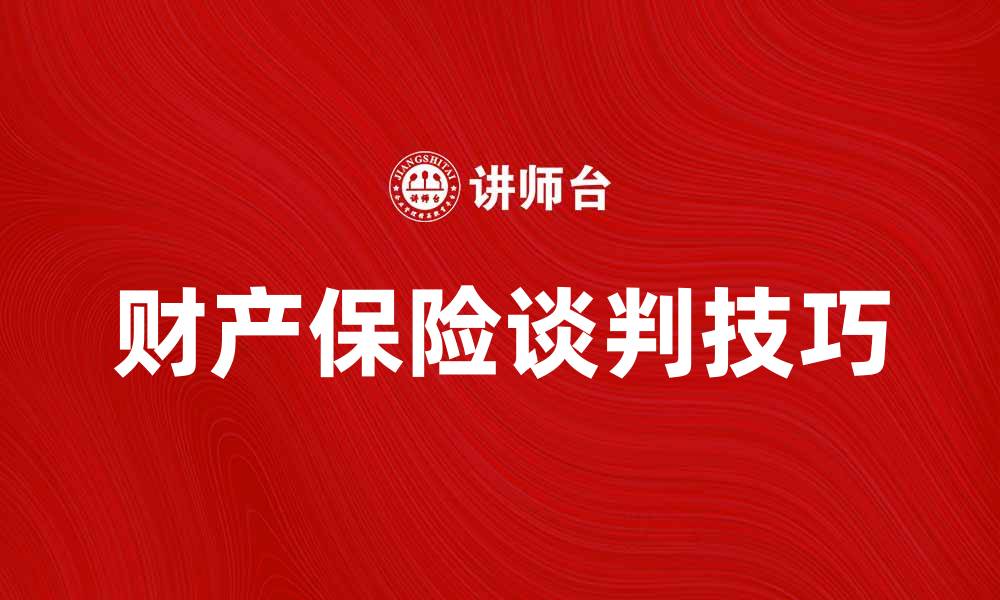 文章财产保险谈判的技巧与注意事项解析的缩略图