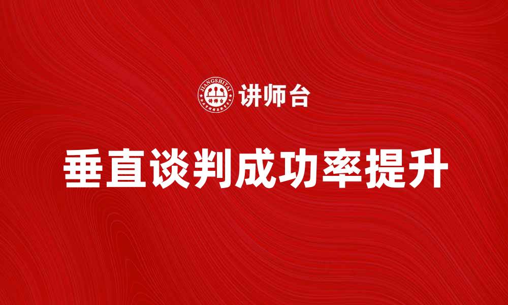 文章如何有效进行垂直谈判提升业务合作成功率的缩略图