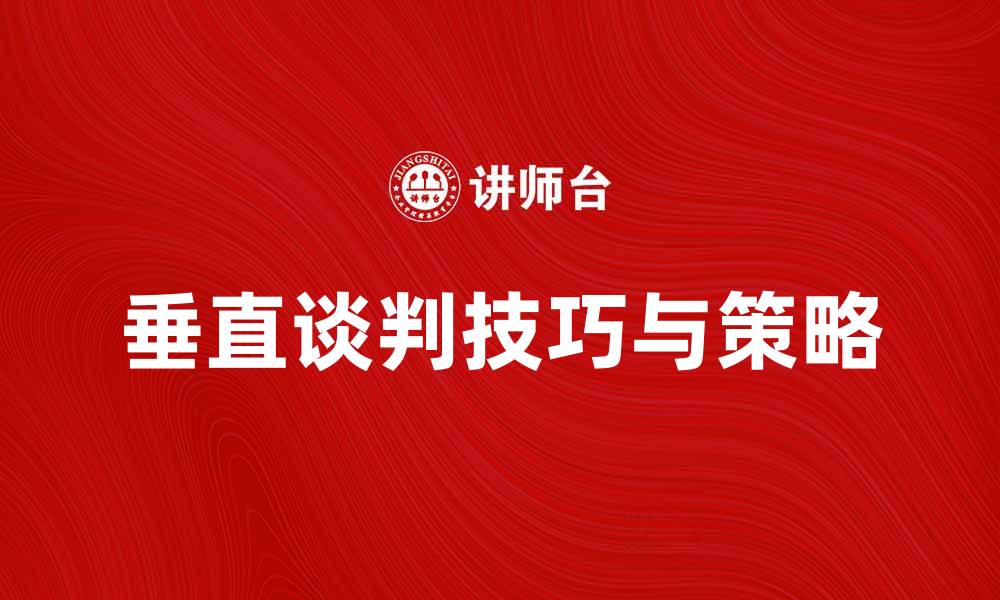文章垂直谈判的技巧与策略，助力商业成功的缩略图