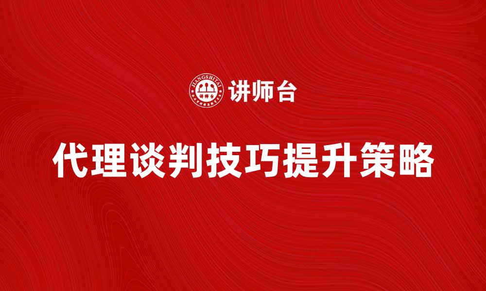 文章有效提升代理谈判技巧的五大策略的缩略图