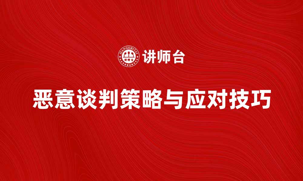 文章如何识别和应对恶意谈判的策略与技巧的缩略图
