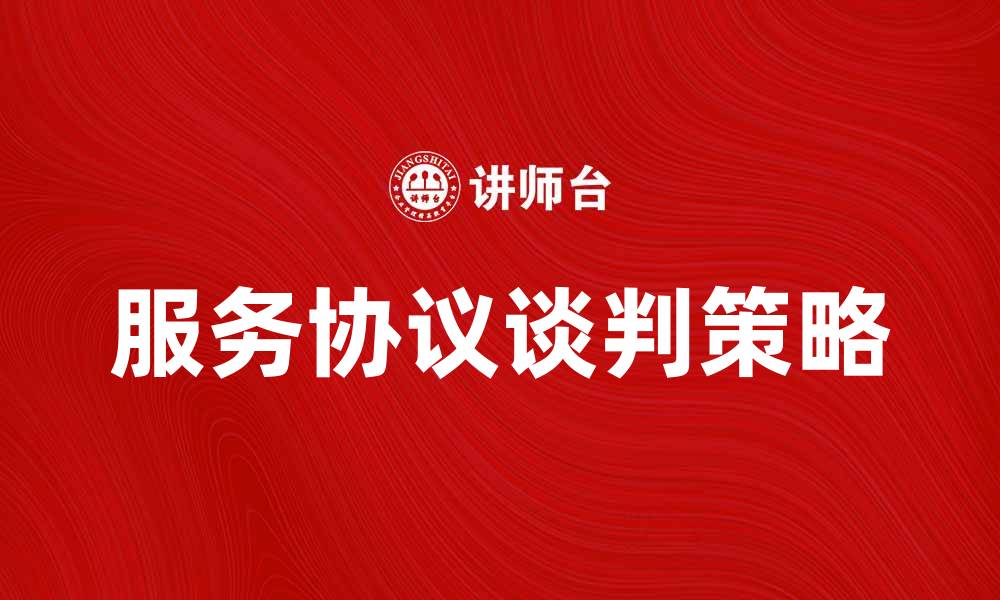 文章服务协议谈判的关键策略与技巧解析的缩略图