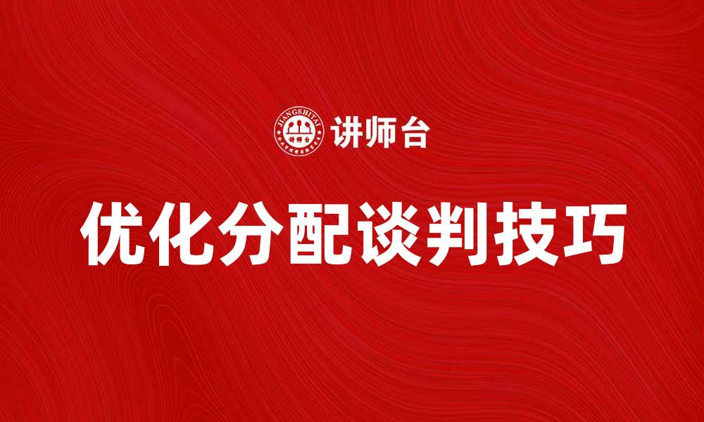 文章优化分配谈判技巧，提升合作效率与成果的缩略图