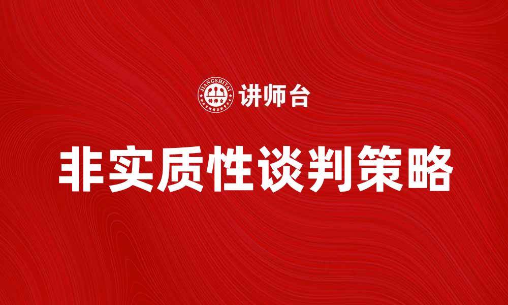文章理解非实质性谈判的特点与应对策略的缩略图