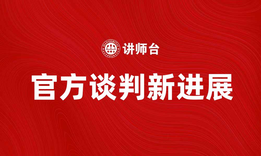文章官方谈判新进展：解析最新政策与影响的缩略图