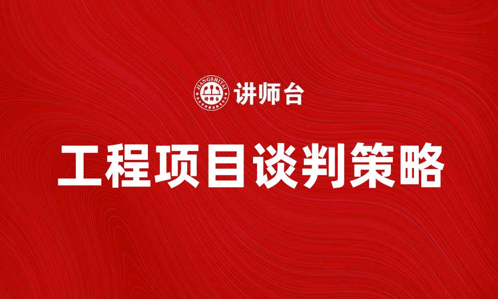 文章工程项目谈判技巧与策略分享，助你成功达成协议的缩略图