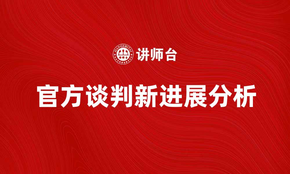 文章官方谈判新进展：各方观点与未来展望分析的缩略图