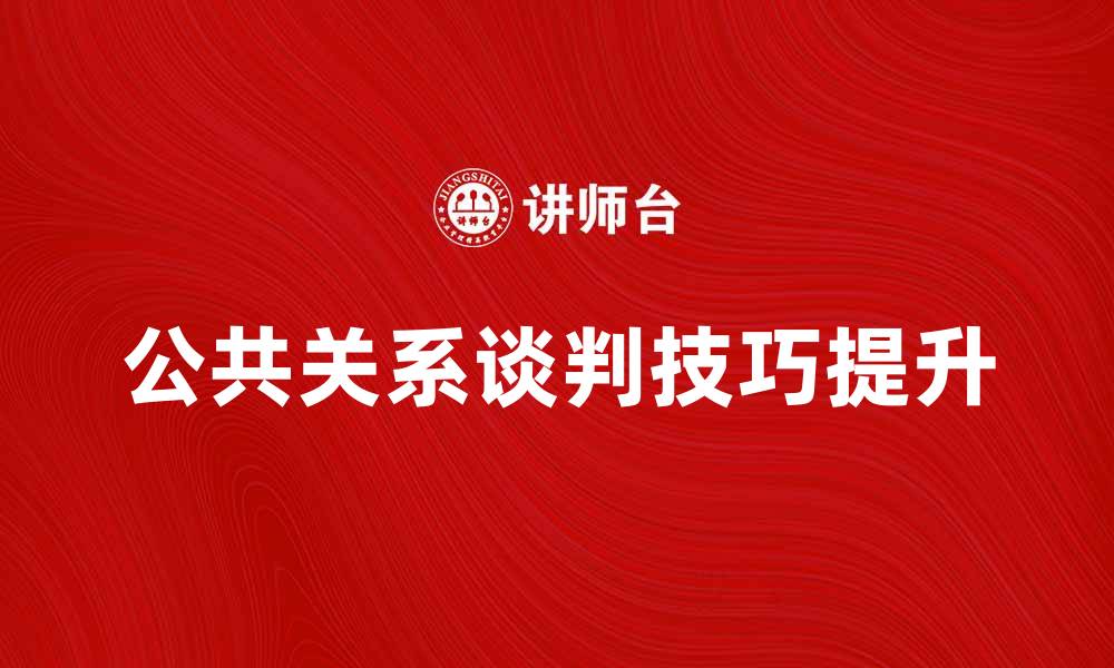 文章提升公共关系谈判技巧的五大策略与方法的缩略图