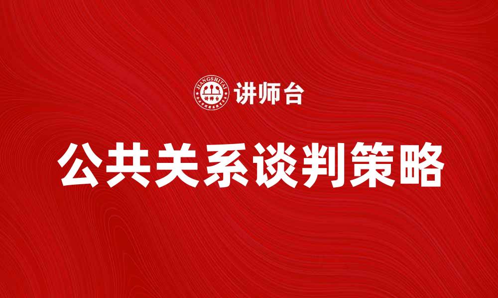 文章公共关系谈判：提升企业形象的关键策略的缩略图