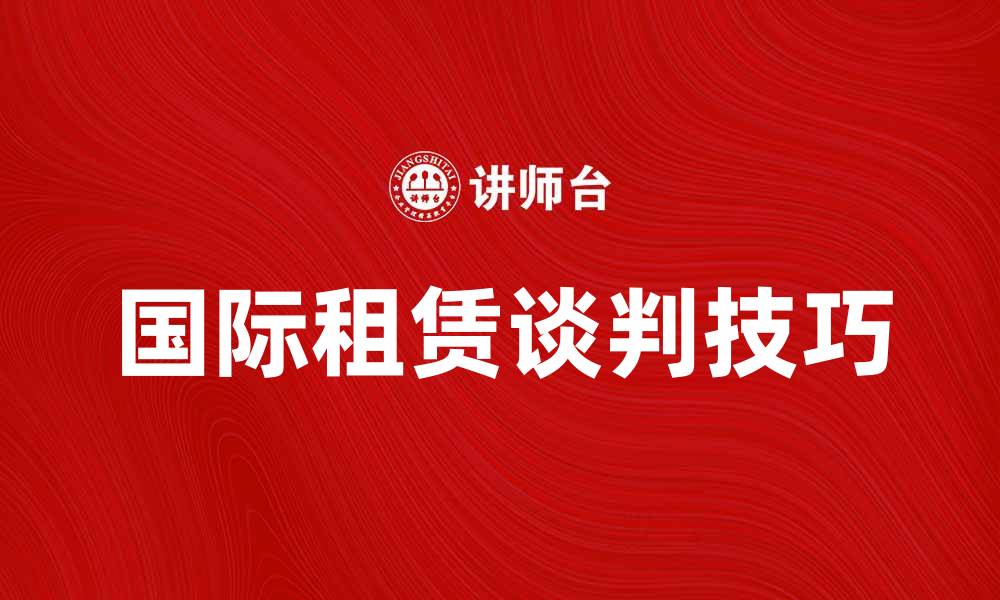 文章国际租赁谈判的成功技巧与策略分享的缩略图