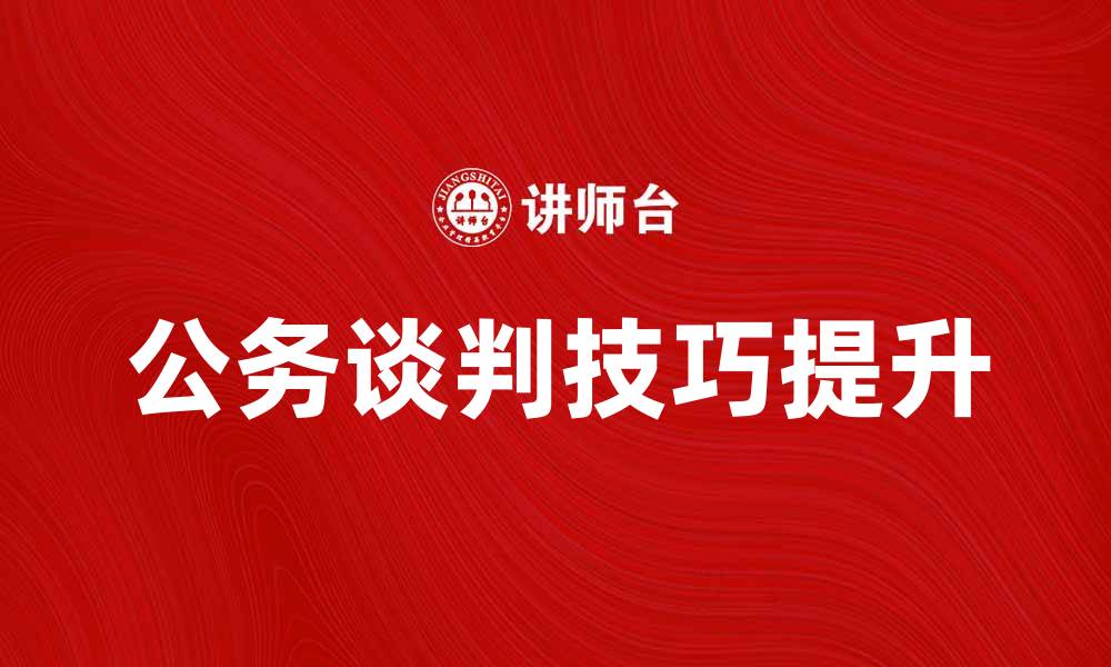 文章提升公务谈判技巧，助力高效沟通与合作的缩略图