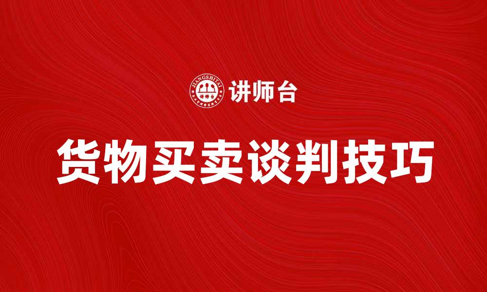 文章货物买卖谈判技巧与注意事项全解析的缩略图